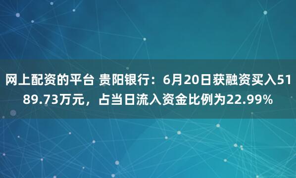 网上配资的平台 贵阳银行：6月20日获融资买入5189.73万元，占当日流入资金比例为22.99%