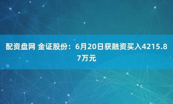 配资盘网 金证股份：6月20日获融资买入4215.87万元