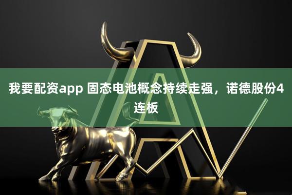 我要配资app 固态电池概念持续走强，诺德股份4连板