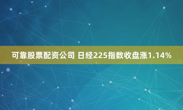 可靠股票配资公司 日经225指数收盘涨1.14%