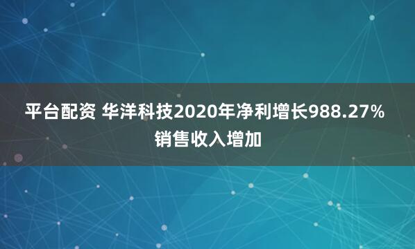 平台配资 华洋科技2020年净利增长988.27% 销售收入增加