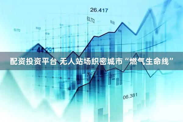 配资投资平台 无人站场织密城市“燃气生命线”