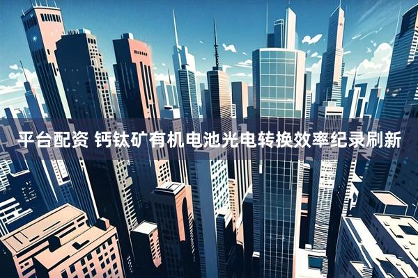 平台配资 钙钛矿有机电池光电转换效率纪录刷新