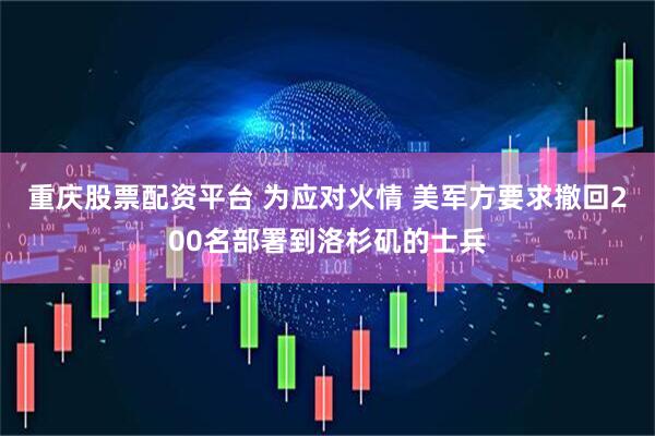 重庆股票配资平台 为应对火情 美军方要求撤回200名部署到洛杉矶的士兵