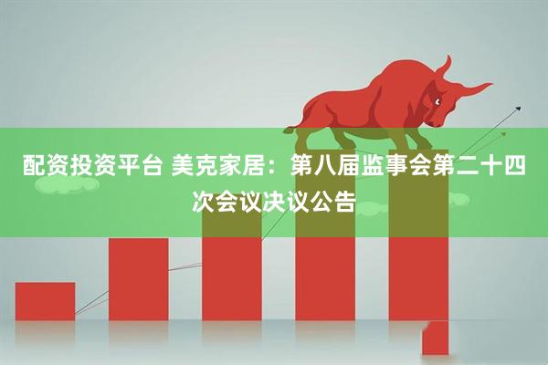 配资投资平台 美克家居：第八届监事会第二十四次会议决议公告