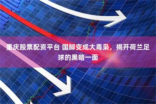 重庆股票配资平台 国脚变成大毒枭，揭开荷兰足球的黑暗一面