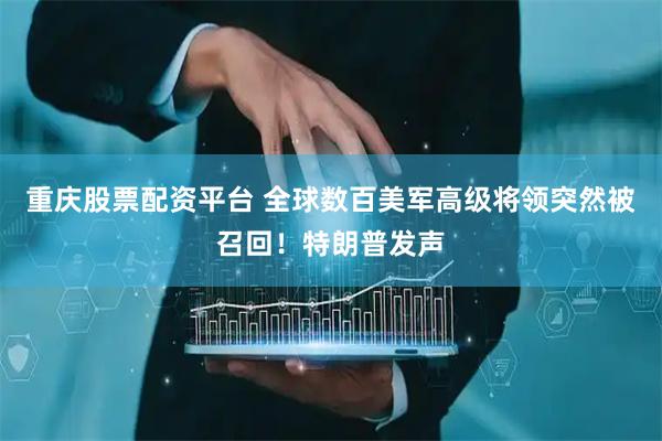 重庆股票配资平台 全球数百美军高级将领突然被召回！特朗普发声