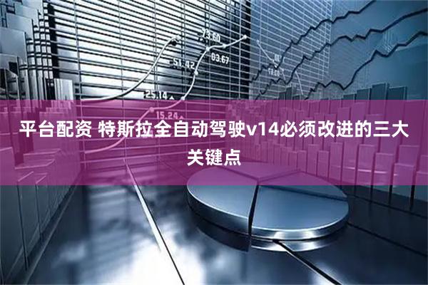 平台配资 特斯拉全自动驾驶v14必须改进的三大关键点