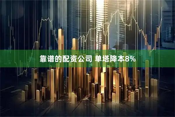 靠谱的配资公司 单塔降本8%