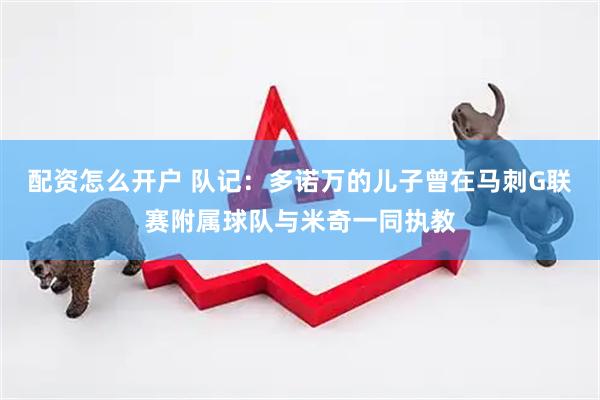 配资怎么开户 队记：多诺万的儿子曾在马刺G联赛附属球队与米奇一同执教